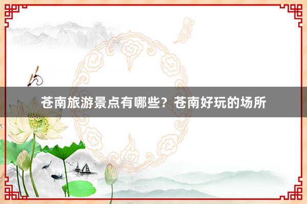 苍南旅游景点有哪些？苍南好玩的场所