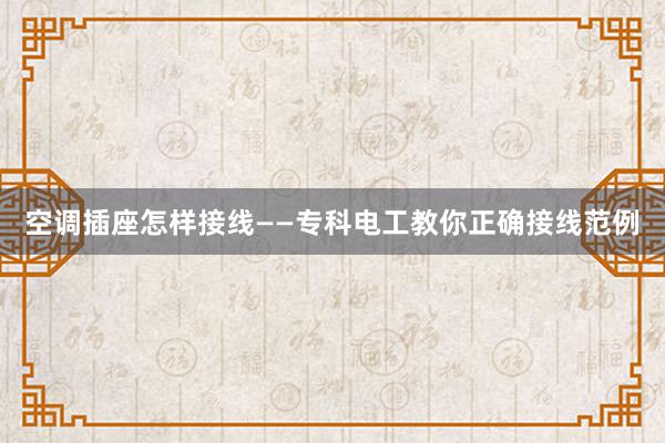 空调插座怎样接线——专科电工教你正确接线范例