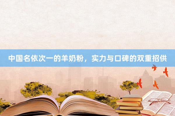 中国名依次一的羊奶粉，实力与口碑的双重招供