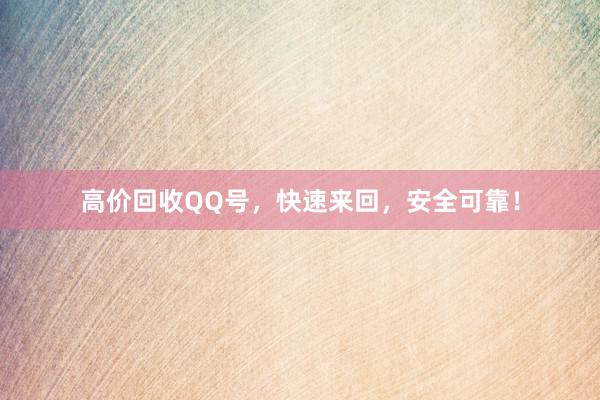 高价回收QQ号，快速来回，安全可靠！