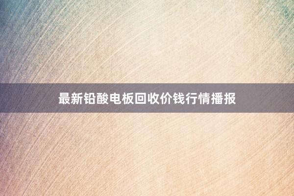 最新铅酸电板回收价钱行情播报