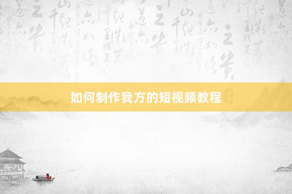 如何制作我方的短视频教程