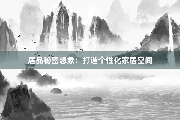 居品秘密想象：打造个性化家居空间