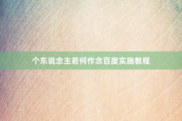 个东说念主若何作念百度实施教程