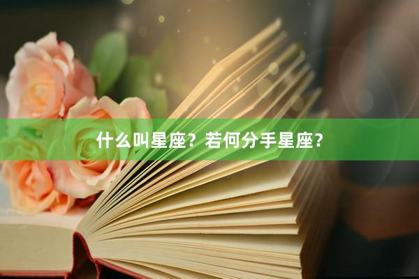 什么叫星座？若何分手星座？