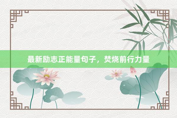 最新励志正能量句子，焚烧前行力量