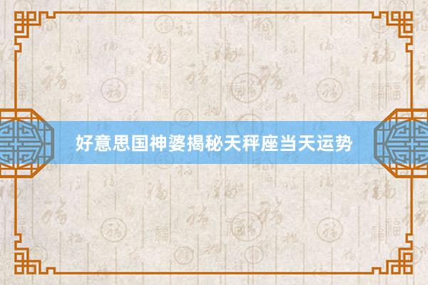 好意思国神婆揭秘天秤座当天运势