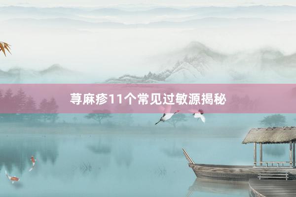 荨麻疹11个常见过敏源揭秘
