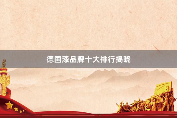 德国漆品牌十大排行揭晓