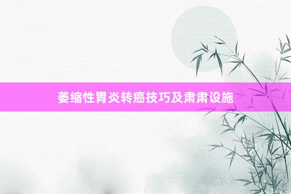 萎缩性胃炎转癌技巧及肃肃设施