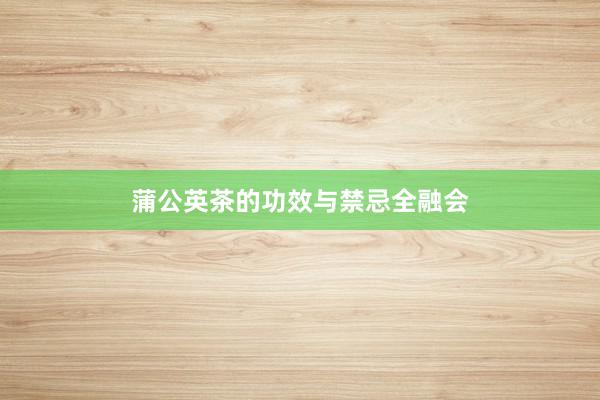 蒲公英茶的功效与禁忌全融会