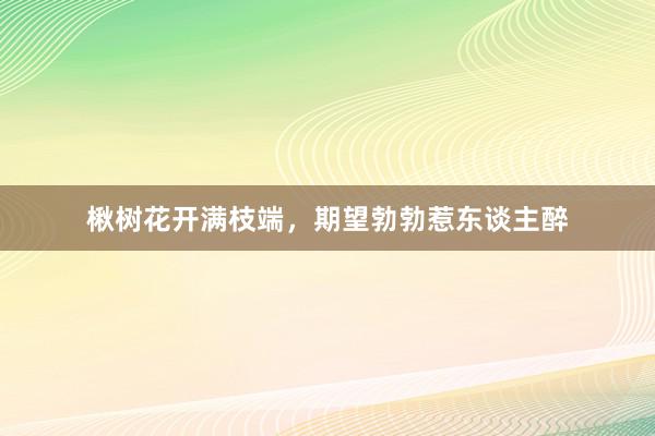 楸树花开满枝端，期望勃勃惹东谈主醉