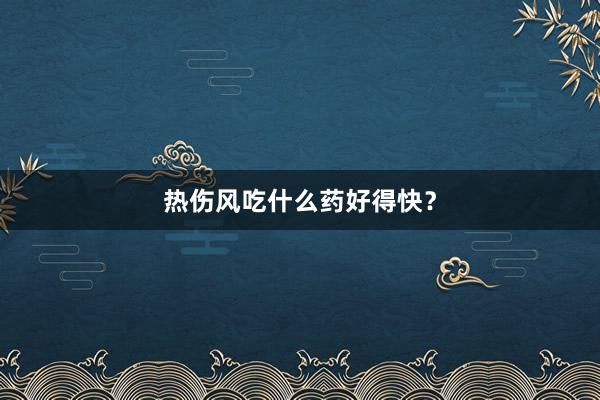 热伤风吃什么药好得快？