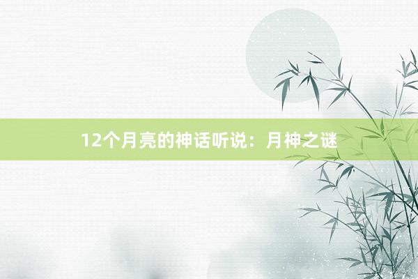 12个月亮的神话听说：月神之谜